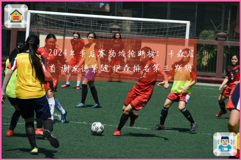 2024年季后赛场均抢断榜：卡森居首 谢泼德紧随 伊森排名第三 斯玛特位列第七