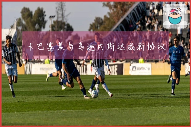 卡巴塞莱与乌迪内斯达成新协议